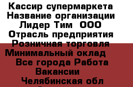 Кассир супермаркета › Название организации ­ Лидер Тим, ООО › Отрасль предприятия ­ Розничная торговля › Минимальный оклад ­ 1 - Все города Работа » Вакансии   . Челябинская обл.,Златоуст г.